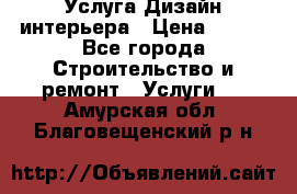 Услуга Дизайн интерьера › Цена ­ 550 - Все города Строительство и ремонт » Услуги   . Амурская обл.,Благовещенский р-н